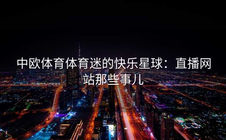 中欧体育体育迷的快乐星球：直播网站那些事儿