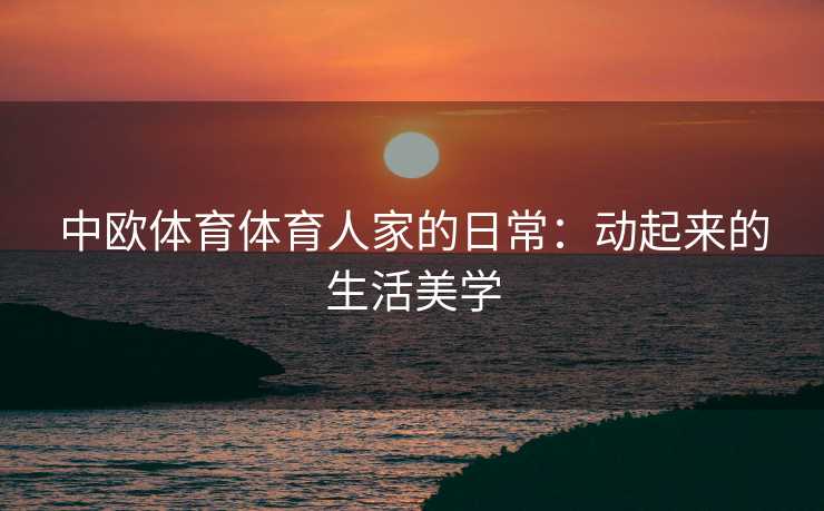 中欧体育体育人家的日常：动起来的生活美学
