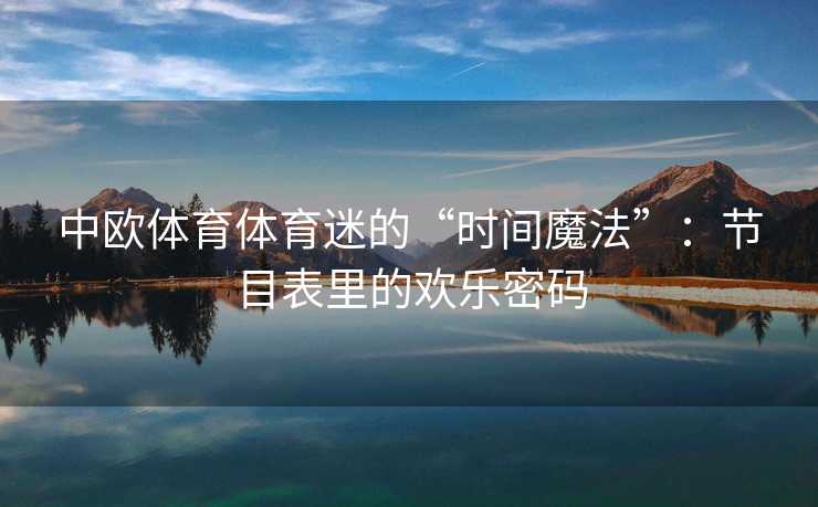 中欧体育体育迷的“时间魔法”：节目表里的欢乐密码
