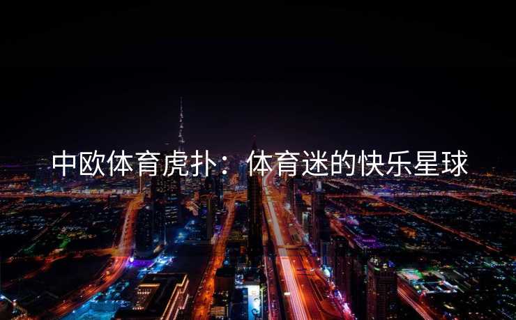 中欧体育虎扑：体育迷的快乐星球
