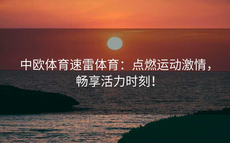 中欧体育速雷体育：点燃运动激情，畅享活力时刻！