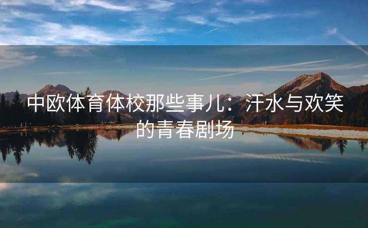 中欧体育体校那些事儿：汗水与欢笑的青春剧场