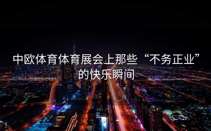 中欧体育体育展会上那些“不务正业”的快乐瞬间