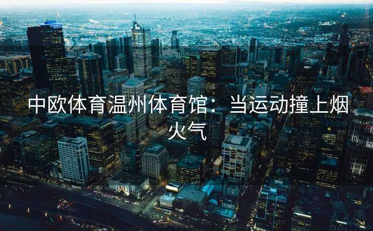 中欧体育温州体育馆：当运动撞上烟火气