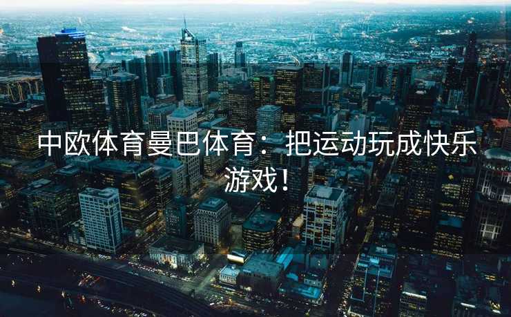 中欧体育曼巴体育：把运动玩成快乐游戏！