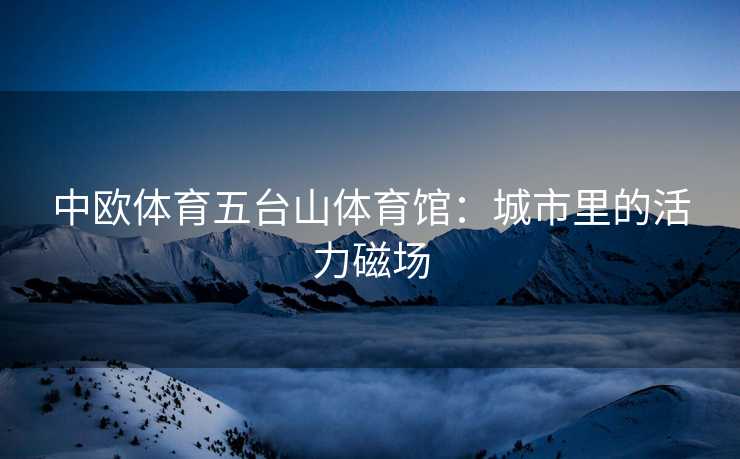 中欧体育五台山体育馆：城市里的活力磁场