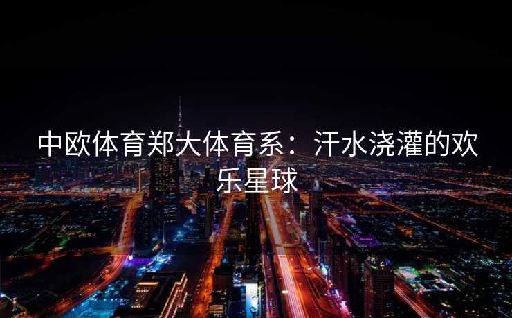 中欧体育郑大体育系：汗水浇灌的欢乐星球