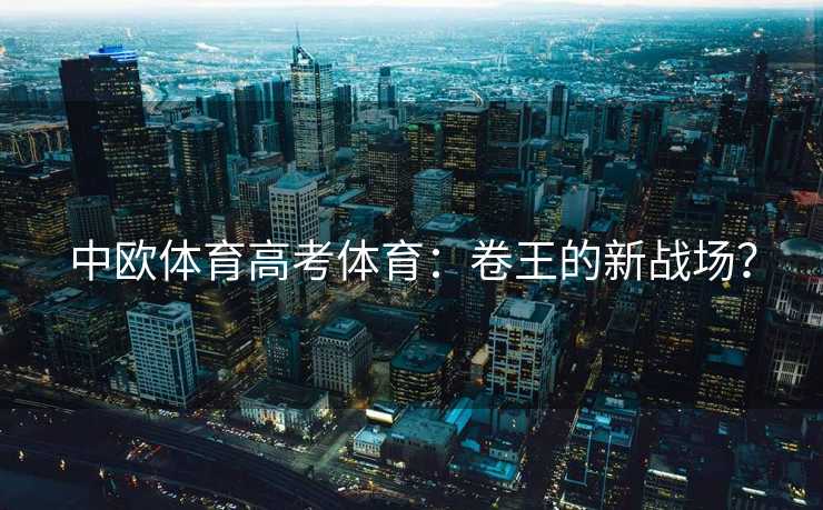 中欧体育高考体育：卷王的新战场？
