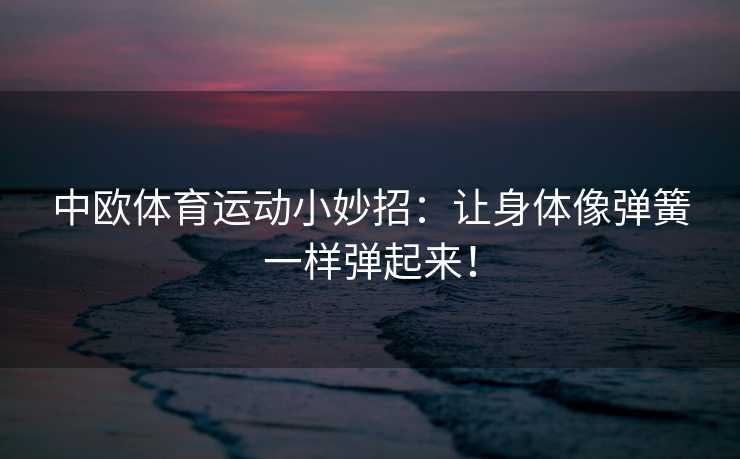 中欧体育运动小妙招：让身体像弹簧一样弹起来！