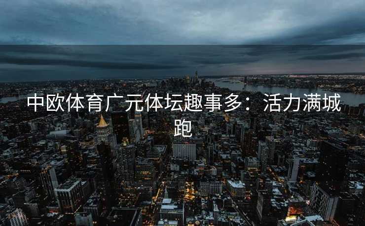 中欧体育广元体坛趣事多：活力满城跑