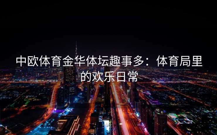 中欧体育金华体坛趣事多：体育局里的欢乐日常