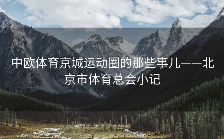 中欧体育京城运动圈的那些事儿——北京市体育总会小记