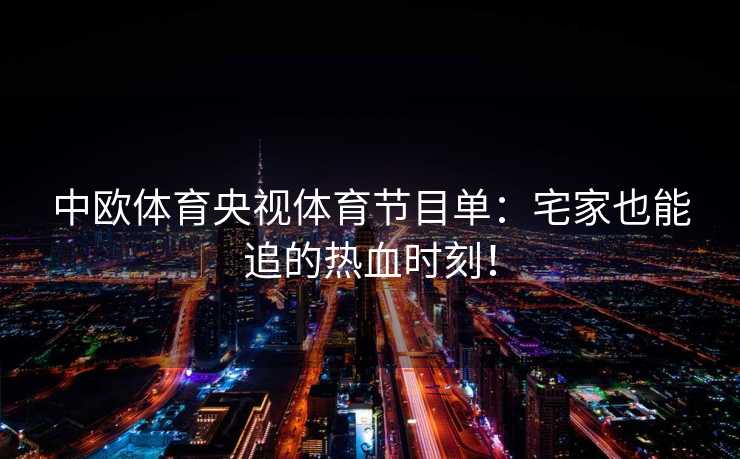 中欧体育央视体育节目单：宅家也能追的热血时刻！