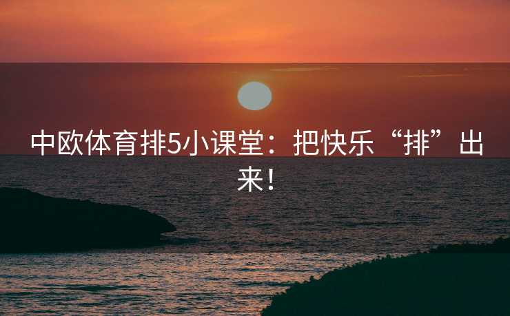 中欧体育排5小课堂：把快乐“排”出来！
