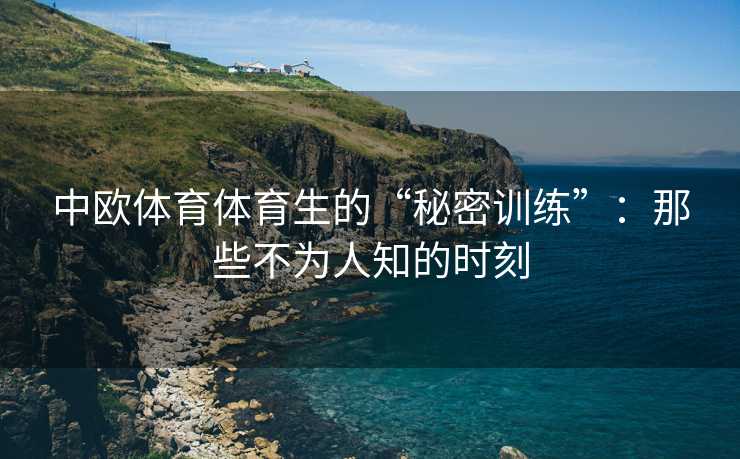 中欧体育体育生的“秘密训练”：那些不为人知的时刻
