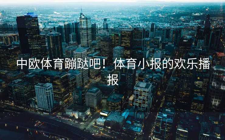 中欧体育蹦跶吧！体育小报的欢乐播报