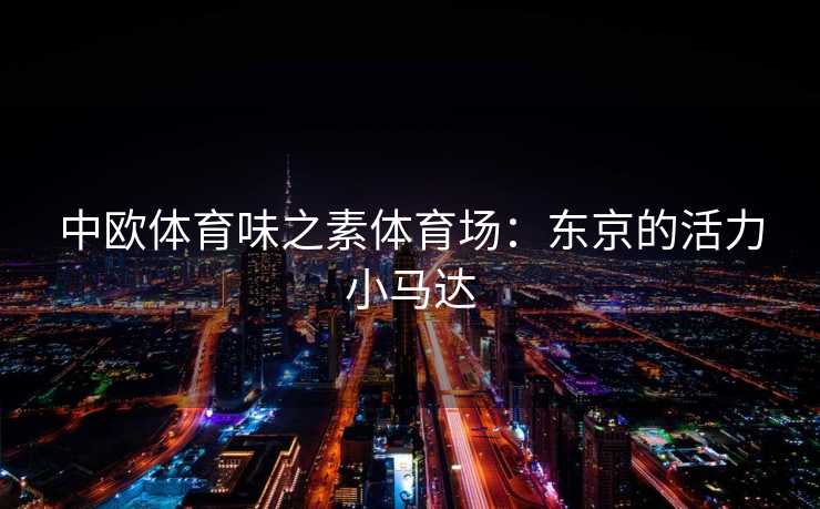 中欧体育味之素体育场：东京的活力小马达