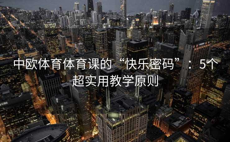 中欧体育体育课的“快乐密码”：5个超实用教学原则