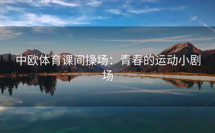 中欧体育课间操场：青春的运动小剧场