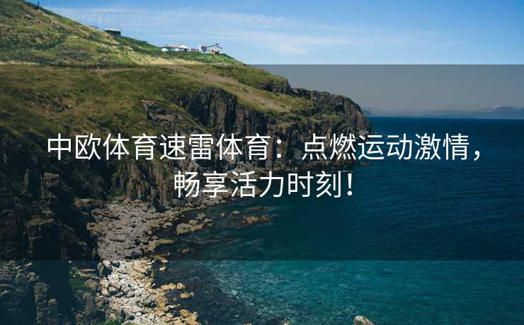 中欧体育速雷体育：点燃运动激情，畅享活力时刻！
