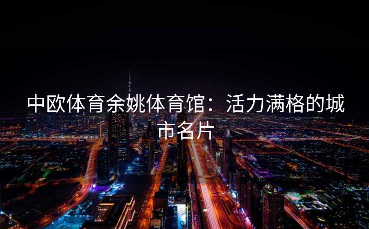 中欧体育余姚体育馆：活力满格的城市名片