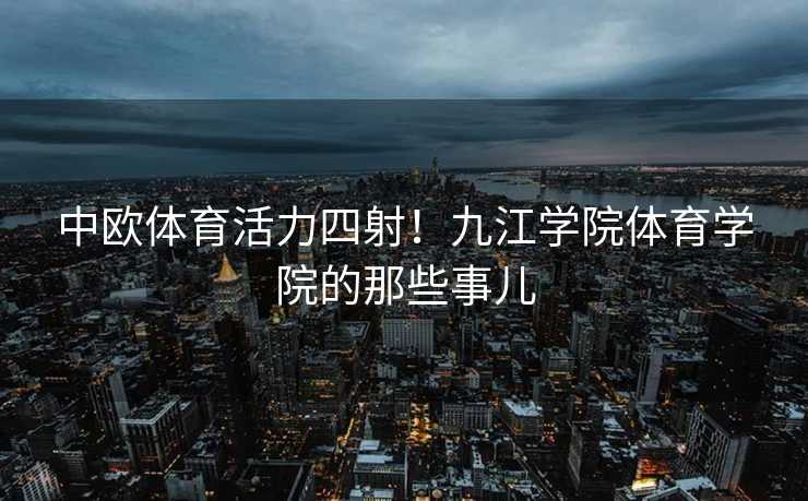 中欧体育活力四射！九江学院体育学院的那些事儿