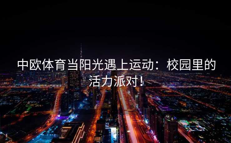 中欧体育当阳光遇上运动：校园里的活力派对！