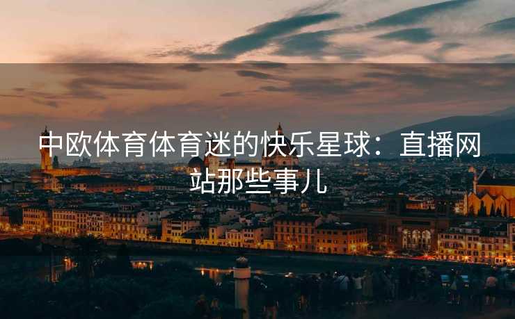 中欧体育体育迷的快乐星球：直播网站那些事儿