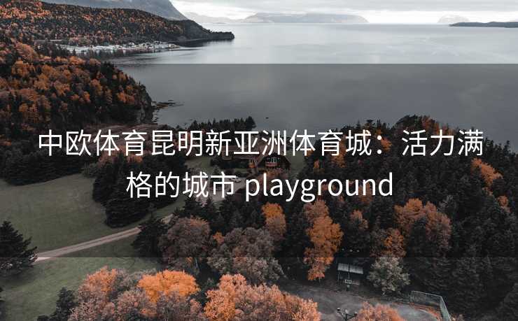 中欧体育昆明新亚洲体育城：活力满格的城市 playground