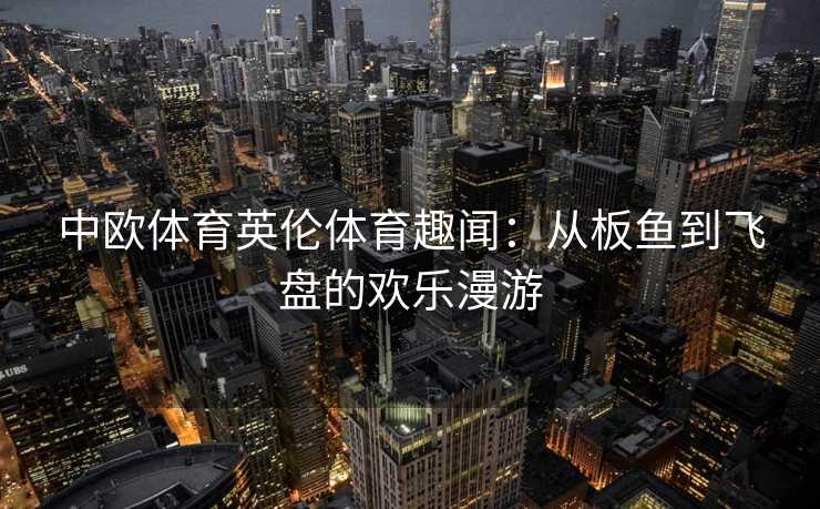 中欧体育英伦体育趣闻：从板鱼到飞盘的欢乐漫游