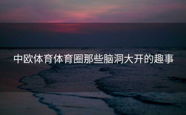 中欧体育体育圈那些脑洞大开的趣事