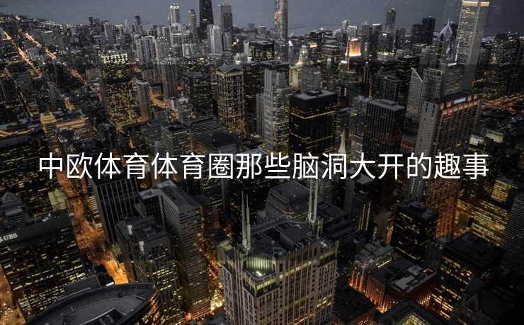 中欧体育体育圈那些脑洞大开的趣事