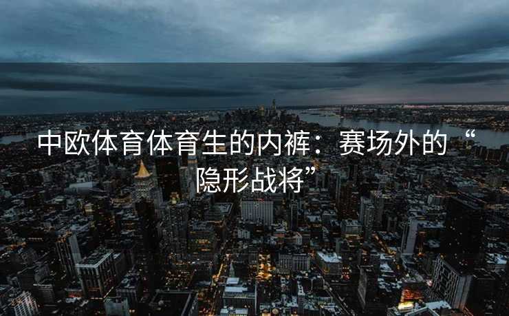 中欧体育体育生的内裤：赛场外的“隐形战将”