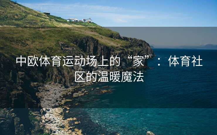 中欧体育运动场上的“家”：体育社区的温暖魔法