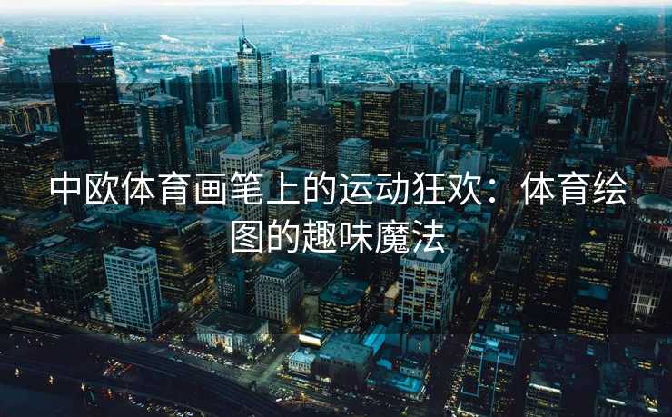 中欧体育画笔上的运动狂欢：体育绘图的趣味魔法