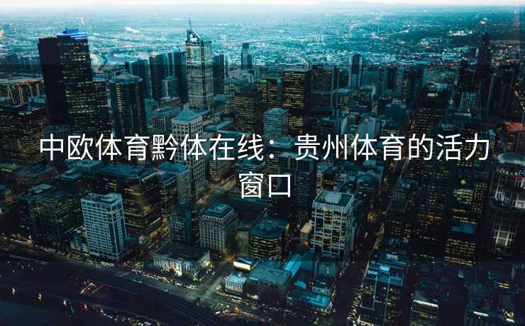 中欧体育黔体在线：贵州体育的活力窗口