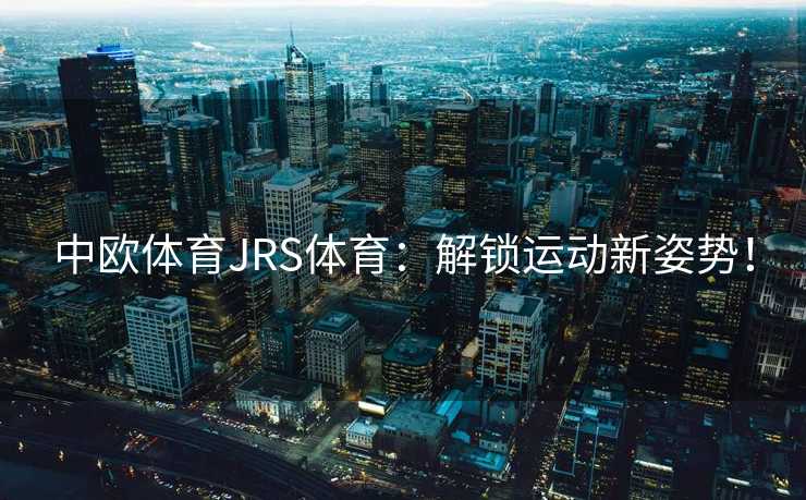 中欧体育JRS体育：解锁运动新姿势！