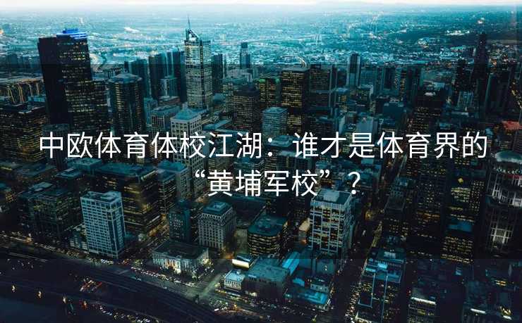 中欧体育体校江湖：谁才是体育界的“黄埔军校”？