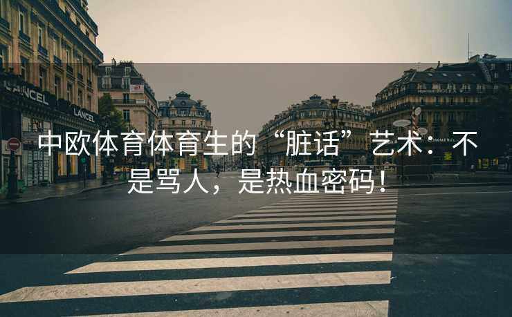 中欧体育体育生的“脏话”艺术：不是骂人，是热血密码！