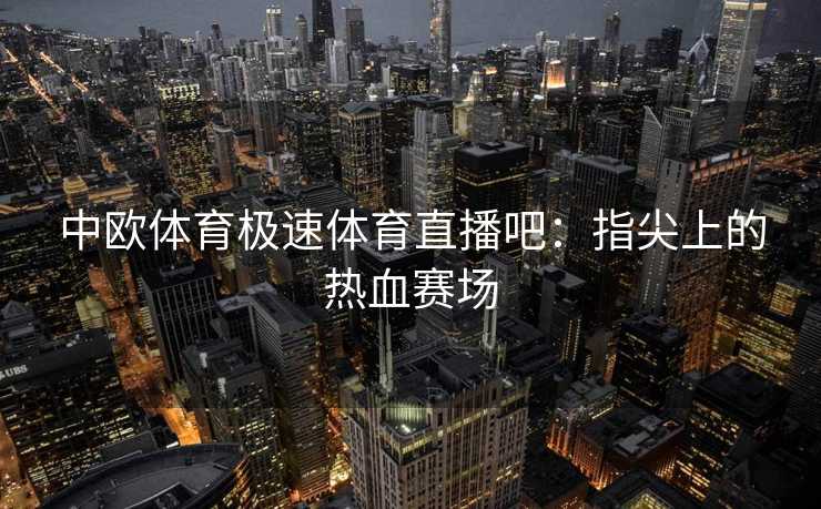中欧体育极速体育直播吧：指尖上的热血赛场