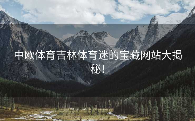 中欧体育吉林体育迷的宝藏网站大揭秘！