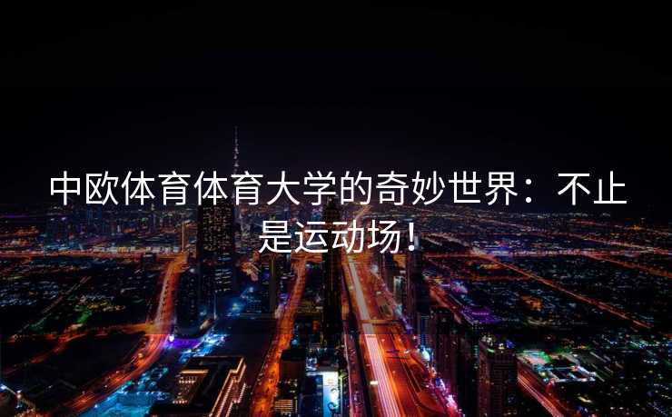 中欧体育体育大学的奇妙世界：不止是运动场！