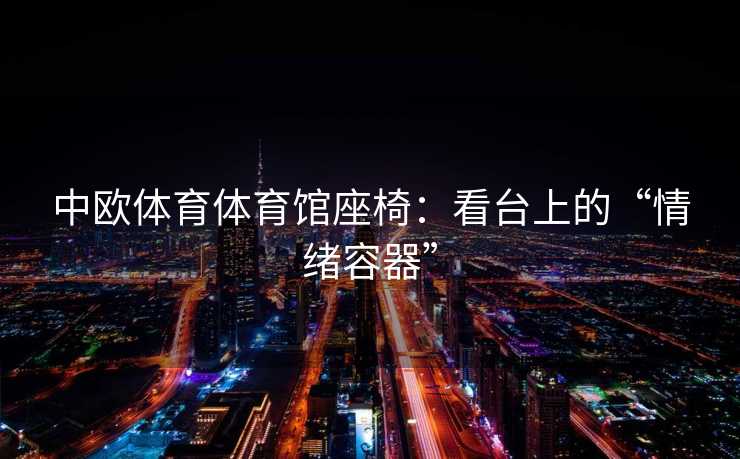 中欧体育体育馆座椅：看台上的“情绪容器”
