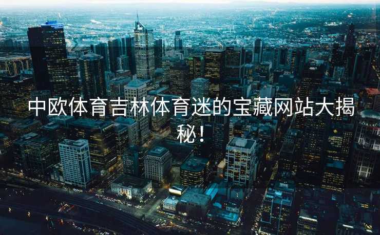 中欧体育吉林体育迷的宝藏网站大揭秘！