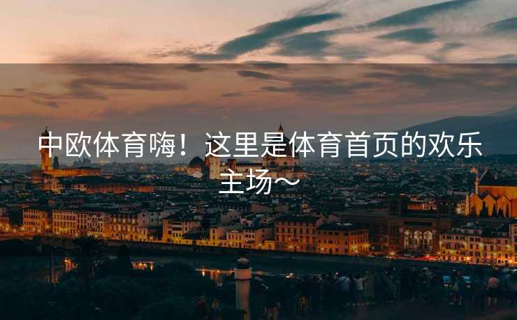 中欧体育嗨！这里是体育首页的欢乐主场～