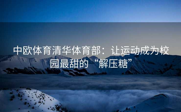 中欧体育清华体育部：让运动成为校园最甜的“解压糖”