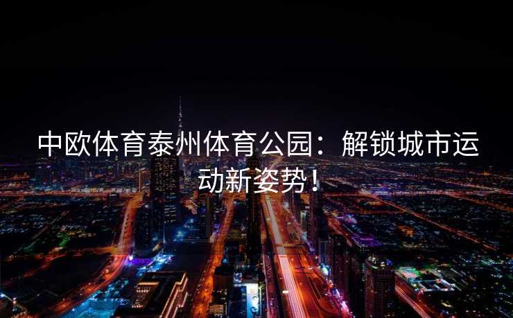 中欧体育泰州体育公园：解锁城市运动新姿势！