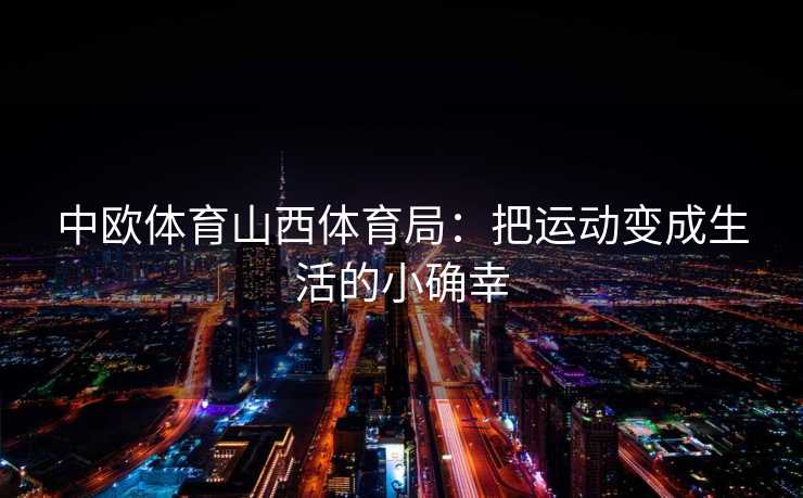 中欧体育山西体育局：把运动变成生活的小确幸