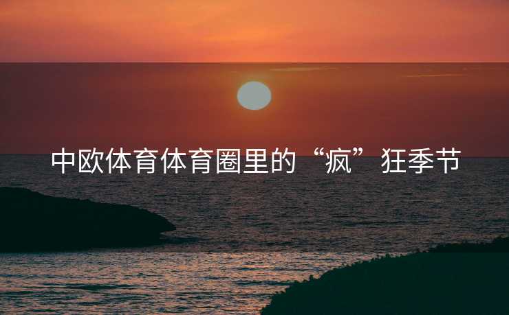 中欧体育体育圈里的“疯”狂季节