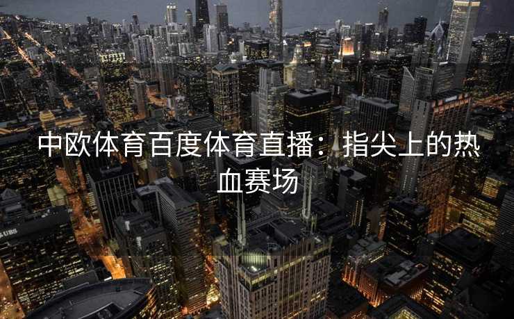 中欧体育百度体育直播：指尖上的热血赛场